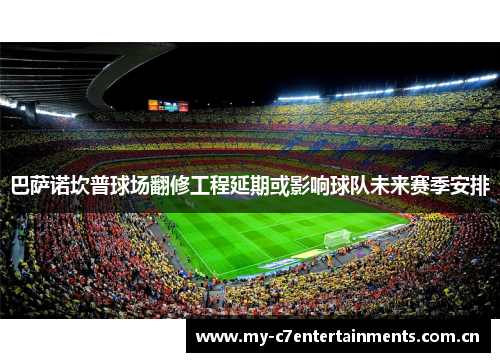巴萨诺坎普球场翻修工程延期或影响球队未来赛季安排