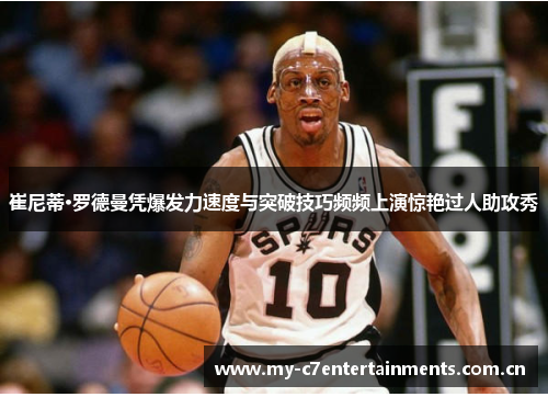 崔尼蒂·罗德曼凭爆发力速度与突破技巧频频上演惊艳过人助攻秀