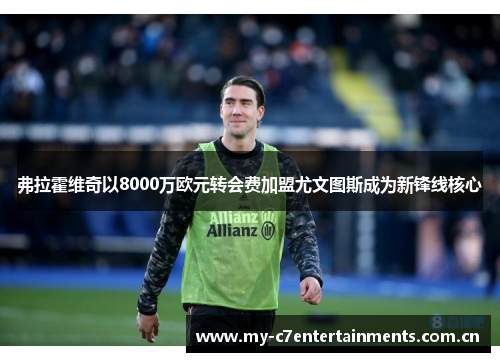 弗拉霍维奇以8000万欧元转会费加盟尤文图斯成为新锋线核心